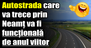 Autostrada care va trece prin Neamț va fi funcțională de anul viitor