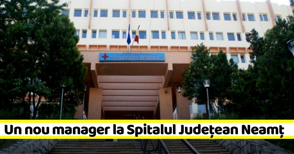 NEAMȚ Un nou manager la Spitalul Județean